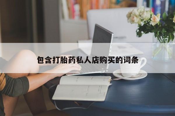 有没有卖私人打胎药包含打胎药私人店购买的词条