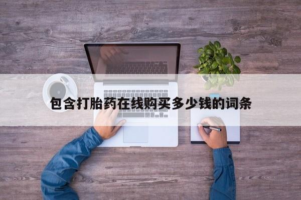 有没有卖私人打胎药包含打胎药在线购买多少钱的词条