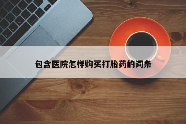 有没有卖私人打胎药包含医院怎样购买打胎药的词条
