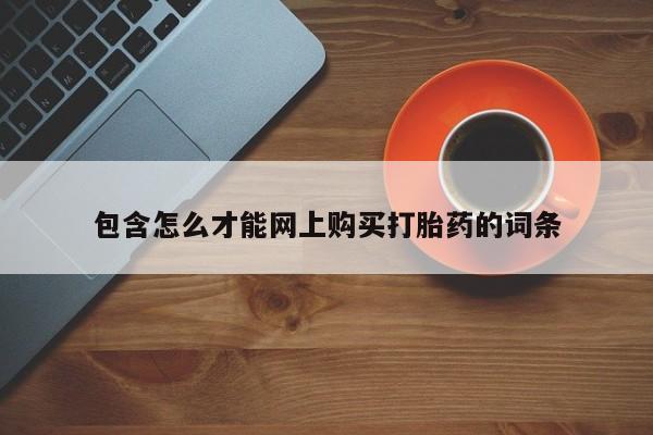 有没有卖私人打胎药包含怎么才能网上购买打胎药的词条